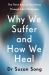Why We Suffer and How We Heal : Using Narrative, Ritual and Purpose to Flourish Through Life's Challenges