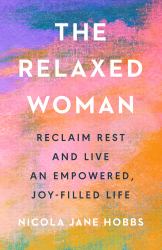 The Relaxed Woman : Reclaim Rest and Live an Empowered, Joy-Filled Life