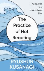 The Practice of Not Reacting : The Secret to a Stress-Free Life