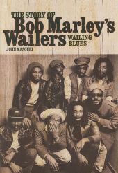 Wailing Blues : The Story of Bob Marley's Wailers