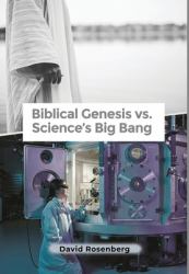 Biblical Genesis vs. Science's Big Bang : Why the Bible Is Correct