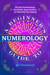 A Beginner's Guide to Numerology : Decode Relationships, Maximize Opportunities, and Discover Your Destiny
