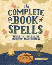 The Complete Book of Spells : Wiccan Spells for Healing, Protection, and Celebration
