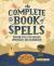 The Complete Book of Spells : Wiccan Spells for Healing, Protection, and Celebration