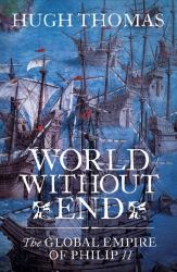 World Without End : The Global Empire of Philip II