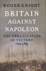 Britain Against Napoleon : The Organisation of Victory, 1793-1815