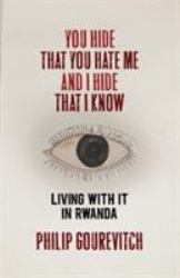 You Hide That You Hate Me and I Hide That I Know : Living with It in Rwanda