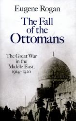 The Fall of the Ottomans : The Great War in the Middle East, 1914-1920