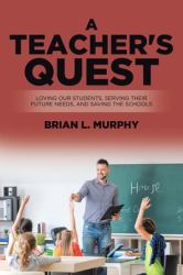 A Teacher's Quest : Loving Our Students, Serving Their Future Needs, and Saving the Schools