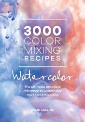 3000 Color Mixing Recipes: Watercolor : The Ultimate Practical Reference to Watercolor Mixes and Dilutions