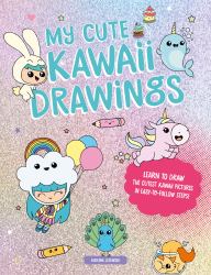 My Cute Kawaii Drawings : Learn to Draw Adorable Art with This Easy Step-By-step Guide