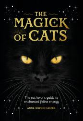 The Magick of Cats : The Cat Lover's Guide to Enchanted Feline Energy