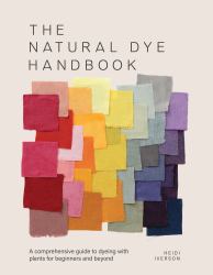 The Natural Dye Handbook : A Comprehensive Guide to Dyeing with Plants for Beginners and Beyond