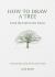 How to Draw a Tree: from the Fruit to the Forest : A Step-By-Step Course for the Nature Artist