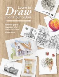Learn to Draw in an Hour a Day : Techniques, Exercises and Practice Projects to Master the Art of Drawing and Painting