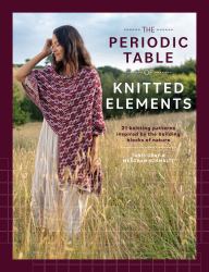 The Periodic Table of Knitted Elements : 20 Knitting Patterns Inspired by the Building Blocks of Nature