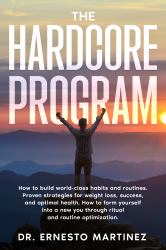 The Hardcore Program : How to Build World-Class Habits and Routines. Proven Strategies for Weight Loss, Success, and Optimal Health. How to Form Yourself into a New You Through Ritual and Routine Optimization