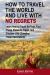 How to Travel the World and Live with No Regrets : Learn How to Travel for Free, Find Cheap Places to Travel, and Discover Life-Changing Travel Destinations