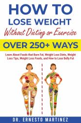 How to Lose Weight Without Dieting or Exercise. over 250 Ways : Learn about Foods That Burn Fat, Weight Loss Diets, Weight Loss Tips, Weight Loss Foods, and How to Lose Belly Fat