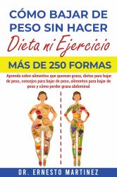 Cómo Bajar de Peso Sin Hacer Dieta ni Ejercicio. Más de 300 Formas : Aprenda Sobre Alimentos Que Queman Grasa, Dieta para Bajar de Peso, Consejos para Bajar de Peso, Alimentos para Bajar de Peso y Cómo Perder Grasa Abdominal