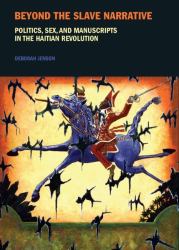 Beyond the Slave Narrative : Politics, Sex, and Manuscripts in the Haitian Revolution