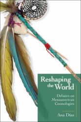 Reshaping the World : Debates on Mesoamerican Cosmologies