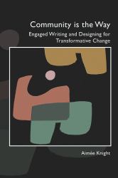 Community Is the Way : Engaged Writing and Designing for Transformative Change