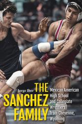 The Sanchez Family : Mexican American High School and Collegiate Wrestlers from Cheyenne, Wyomin