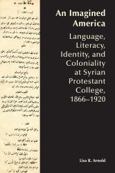 An Imagined America : Language, Literacy, Identity, and Coloniality at Syrian Protestant College, 1866-1920