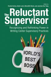 The Reluctant Supervisor : Recognizing and Rethinking Power in Writing Center Supervisory Practices