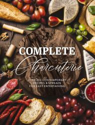 Complete Charcuterie : Over 200 Contemporary Recipes and Spreads for Easy Entertaining