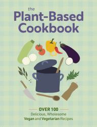 Plant Based Cookbook : Over 100 Deliciously Wholesome Vegan and Vegetarian Recipes
