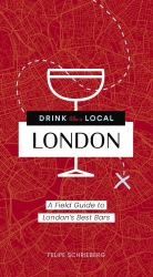 Drink Like a Local London : A Field Guide to London's Best Bars