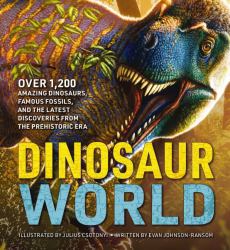 Dinosaur World : Over 1,200 Amazing Dinosaurs, Famous Fossils, and the Latest Discoveries from the Prehistoric Era