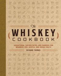 The Whiskey Cookbook : Sensational Tasting Notes and Pairings for Bourbon, Rye, Scotch, and Single Malts