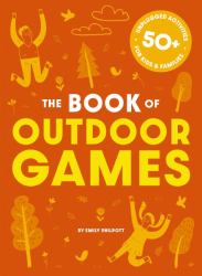 The Big Book of Outdoor Games : 50+ Antiboredom, Unplugged Activities for Kids and Families