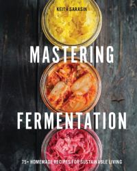 Mastering Fermentation : 75+ Homemade Recipes for Sustainable Living