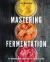 Mastering Fermentation : 75+ Homemade Recipes for Sustainable Living