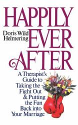 Happily Ever After : A Therapist Guide to Taking the Fight Out and Putting the Fun Back into Your Marriage