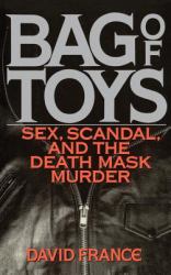 Bag of Toys : Sex, Scandal, and the Death Mask Murder