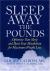Sleep Away the Pounds : Optimize Your Sleep and Reset Your Metabolism for Maximum Weight Loss