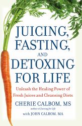 Juicing, Fasting, and Detoxing for Life : Unleash the Healing Power of Fresh Juices and Cleansing Diets