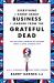 Everything I Know about Business I Learned from the Grateful Dead : The Ten Most Innovative Lessons from a Long, Strange Trip