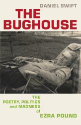 The Bughouse : The Poetry, Politics and Madness of Ezra Pound
