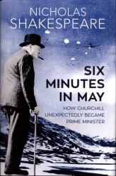 Six Minutes in May : How Churchill Unexpectedly Became Prime Minister