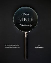 Basic Bible Christianity : The Basics of the Faith of Christ from the Pages of the Bible Alone