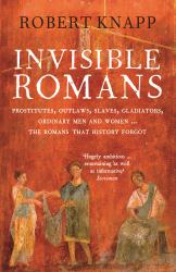 Invisible Romans : Prostitutes, Outlaws, Slaves, Gladiators, Ordinary Men and Women ... the Romans That History Forgot