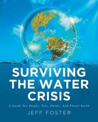 Surviving the Water Crisis : A Guide for People, Pets, Plants, and Planet Earth