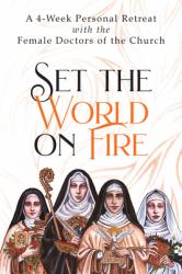 Set the World on Fire : A 4-Week Personal Retreat with the Female Doctors of the Church