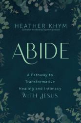 Abide : A Pathway to Transformative Healing and Intimacy with Jesus